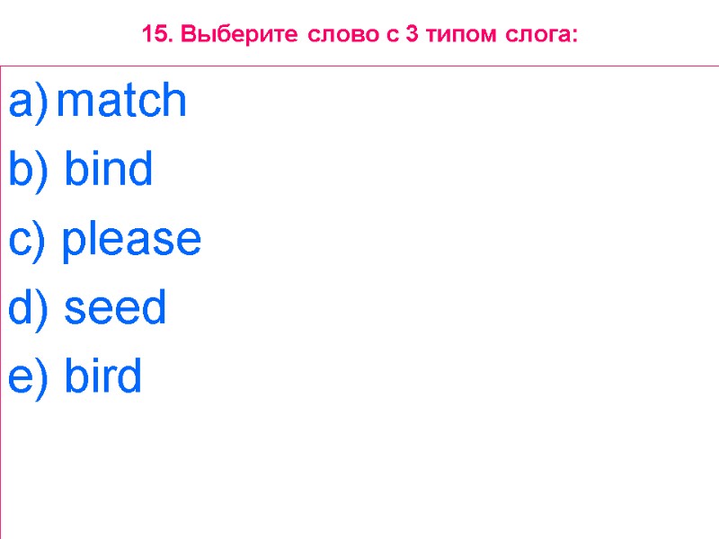 15. Выберите слово с 3 типом слога: match  b) bind  c) please